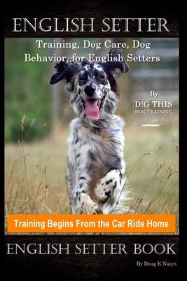 English Setter Training, Dog Care, Dog Behavior, for English Setters By D!G THIS DOG Training, Training Begins From the Car Ride Home, English Setter by Naiyn, Doug K.