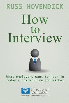 How to Interview: What Employers Want to Hear in Today's Competitive Job Market (Directional Motivation Book Series) by Hovendick, Russ