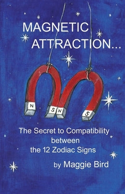 Magnetic Attraction The Secret to Compatibility between the 12 Zodiac Signs by Bird, Maggie