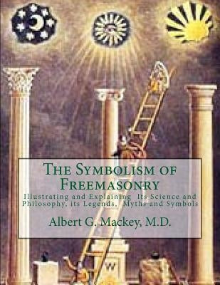 The Symbolism of Freemasonry: Illustrating and Explaining Its Science and Philosophy, its Legends, Myths and Symbols by Mackey M. D., Albert G.