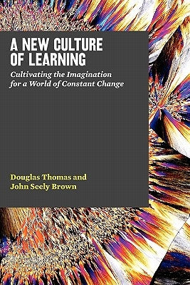 A New Culture of Learning: Cultivating the Imagination for a World of Constant Change by Brown, John Seely