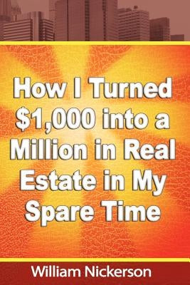 How I Turned $1,000 into a Million in Real Estate in My Spare Time by Nickerson, William