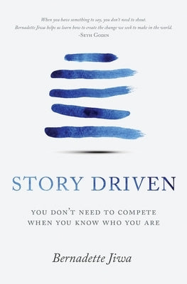 Story Driven: You don't need to compete when you know who you are by Jiwa, Bernadette