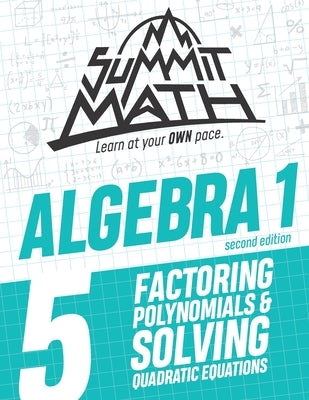 Summit Math Algebra 1 Book 5: Factoring Polynomials and Solving Quadratic Equations Paperback Independently Published