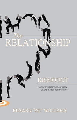 The Relationship Dismount: How to Stick the Landing When Exiting a Toxic Relationship by Williams, Renard "zo"