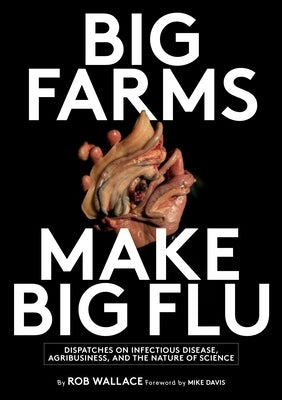 Big Farms Make Big Flu: Dispatches on Influenza, Agribusiness, and the Nature of Science by Wallace, Rob