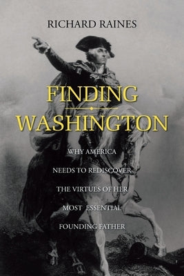 Finding Washington: Why America Needs to Rediscover the Virtues of Her Most Essential Founding Father Paperback Christian Faith