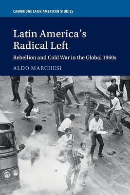 Latin America's Radical Left: Rebellion and Cold War in the Global 1960s Paperback Cambridge University Press