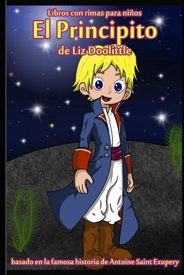 El Principito: Libro con rimas para niños.: Basado en la famosa historia de Saint Antoine de Exupery contada en rimas y maravillosos by Doolittle, Liz