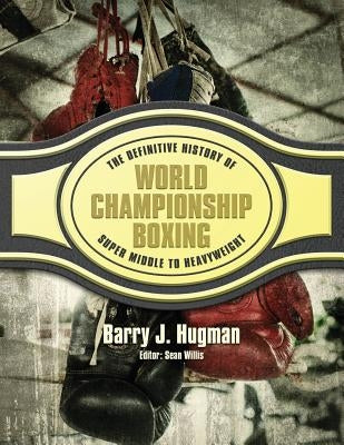 The Definitive History of World Championship Boxing: Super Middle to Heavyweight by Willis, Sean