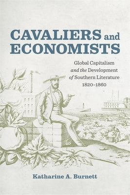 Cavaliers and Economists: Global Capitalism and the Development of Southern Literature, 1820-1860 by Burnett, Katharine