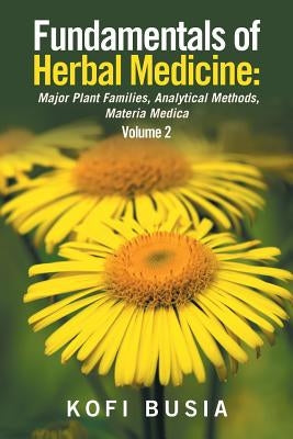 Fundamentals of Herbal Medicine: Major Plant Families, Analytical Methods, Materia Medica Volume 2 by Busia, Kofi