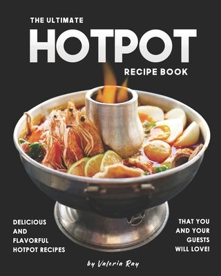 The Ultimate Hotpot Recipe Book: Delicious and Flavorful Hotpot Recipes That You and Your Guests Will Love! Paperback Independently Published