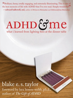 ADHD and Me: What I Learned from Lighting Fires at the Dinner Table by Taylor, Blake E. S.