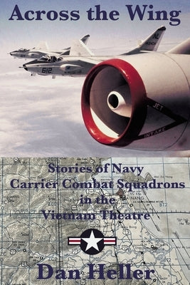 Across the Wing: Stories of Navy Carrier Combat Squadrons in the Vietnam Theatre Paperback Dan Heller