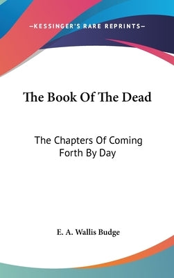 The Book Of The Dead: The Chapters Of Coming Forth By Day by Budge, E. a. Wallis