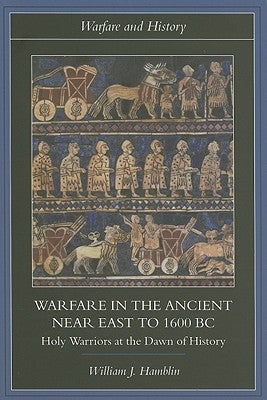 Warfare in the Ancient Near East to 1600 BC: Holy Warriors at the Dawn of History by Hamblin, William J.