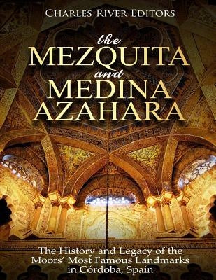 The Mezquita and Medina Azahara: The History and Legacy of the Moors' Most Famous Landmarks in Córdoba, Spain Paperback Createspace Independent Publishing Platform