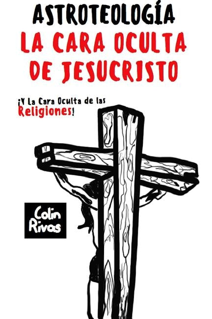 Astroteolog?a: La Cara Oculta de Jesucristo Y Las Religiones by Rivas, Colin