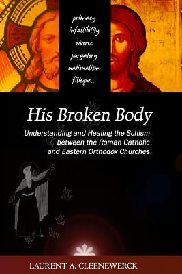His Broken Body: Understanding and Healing the Schism between the Roman Catholic: An Orthodox Perspective - Expanded Edition Paperback Createspace Independent Publishing Platform