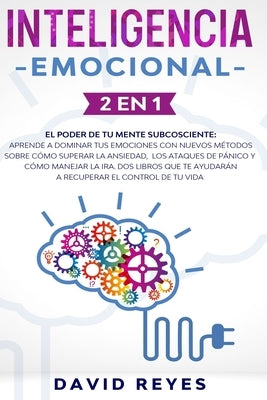 Inteligencia Emocional: 2 en 1. El poder de tu mente subcosciente: Aprende a dominar tus emociones con nuevos métodos sobre cómo superar la an by Reyes, David