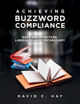 Achieving Buzzword Compliance: Data Architecture Language and Vocabulary by Hay, David C.