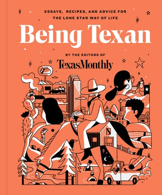 Being Texan: Essays, Recipes, and Advice for the Lone Star Way of Life by Editors of Texas Monthly