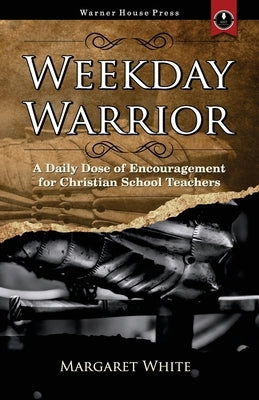 Weekday Warrior: A Daily Dose of Encouragement for Christian School Teachers Paperback Warner House Press