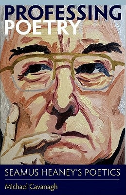 Professing Poetry: Seamus Heaney's Poetics by Cavanagh, Michael