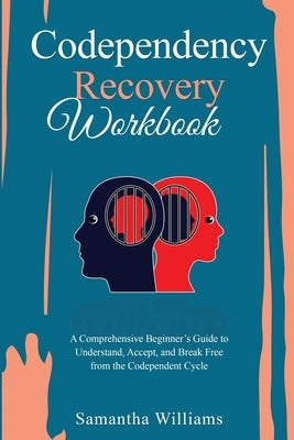 Codependency Recovery Workbook: A Comprehensive Beginner's Guide to Understand, Accept, and Break Free from the Codependent Cycle by Williams, Samantha