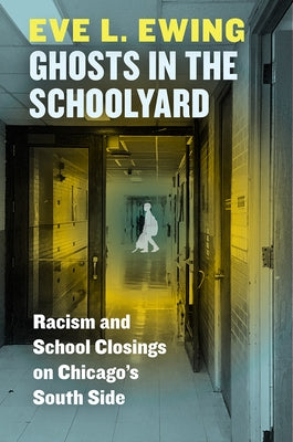 Ghosts in the Schoolyard: Racism and School Closings on Chicago's South Side by Ewing, Eve L.