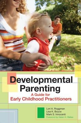 Developmental Parenting: A Guide for Early Childhood Practitioners by Roggman, Lori