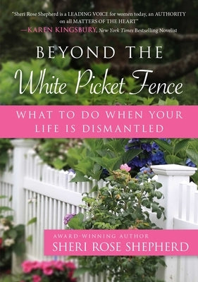 Beyond the White Picket Fence: What to Do When Your Life Is Dismantled by Shepherd, Sheri Rose