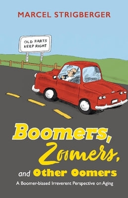 Boomers, Zoomers, and Other Oomers: A Boomer-Biased Irreverent Perspective on Aging by Strigberger, Marcel