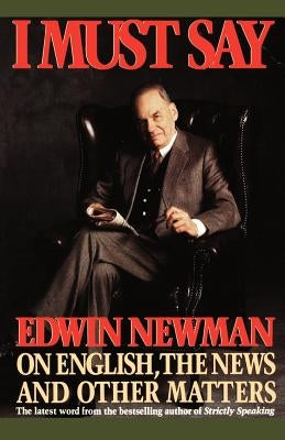 I Must Say: Edwin Newman on English, the News, and Other Matters by Newman, Edwin