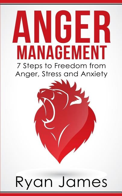 Anger Management: 7 Steps to Freedom from Anger, Stress and Anxiety (Anger Management Series Book 1) by James, Ryan