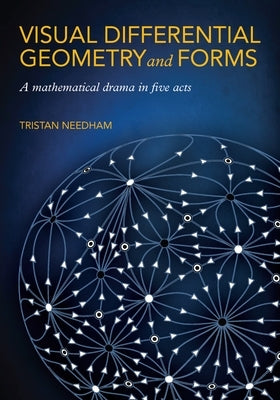 Visual Differential Geometry and Forms: A Mathematical Drama in Five Acts Paperback Princeton University Press