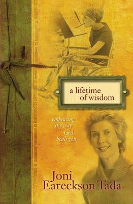 A Lifetime of Wisdom: Embracing the Way God Heals You by Tada, Joni Eareckson