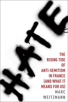 Hate: The Rising Tide of Anti-Semitism in France (and What It Means for Us) by Weitzmann, Marc