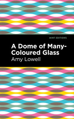 A Dome of Many-Coloured Glass by Lowell, Amy