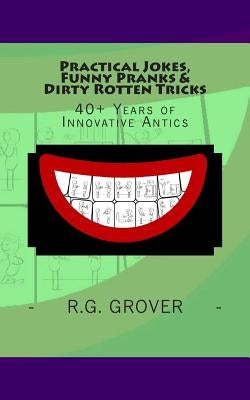 Practical Jokes, Funny Pranks and Dirty Rotten Tricks: 40+ Years of Innovative Antics by Grover, R. G.