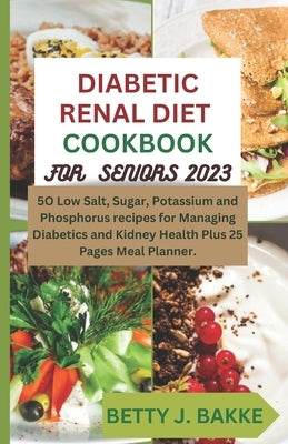 Diabetic Renal Diet Cookbook for Seniors 2023: 5O Recipes to Low Salt, Sugar, Potassium and Phosphorus for Managing Diabetics and Kidney Health Plus 2 Paperback Independently Published