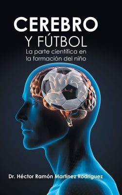 Cerebro Y Fútbol: La Parte Científica En La Formación Del Niño by Rodríguez, Héctor Ramón Martínez