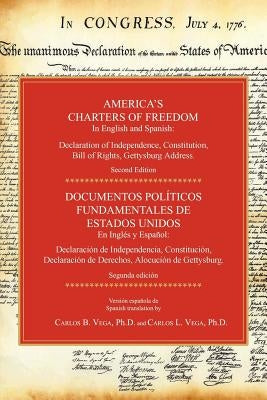 America's Charters of Freedom in English and Spanish: Declaration of Independence, Constitution, Bill of Rights, the Gettysburg Address. Second Editio by Vega, Carlos B.