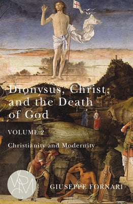 Dionysus, Christ, and the Death of God, Volume 2, 2: Christianity and Modernity by Fornari, Giuseppe