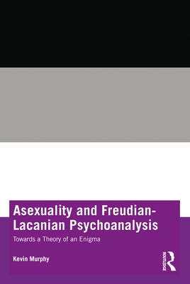 Asexuality and Freudian-Lacanian Psychoanalysis: Towards a Theory of an Enigma by Murphy, Kevin