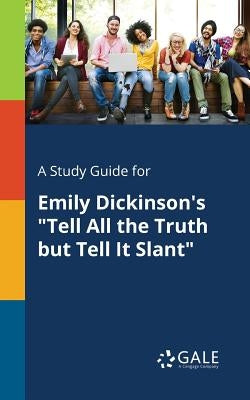 A Study Guide for Emily Dickinson's "Tell All the Truth but Tell It Slant" by Gale, Cengage Learning