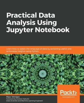 Practical Data Analysis using Jupyter Notebook: Learn how to speak the language of data by extracting useful and actionable insights using Python by Wintjen, Marc