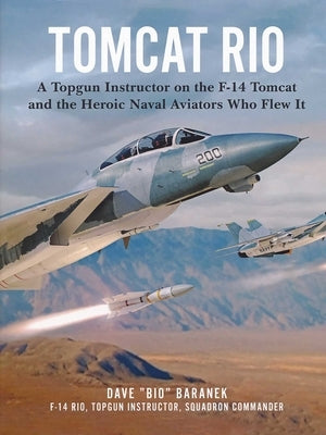 Tomcat Rio: A Topgun Instructor on the F-14 Tomcat and the Heroic Naval Aviators Who Flew It by Baranek, Dave