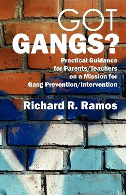 Got Gangs? Practical Guidance for Parents/Teachers on a Mission for Gang Prevention/Intervention by Ramos, Richard R.